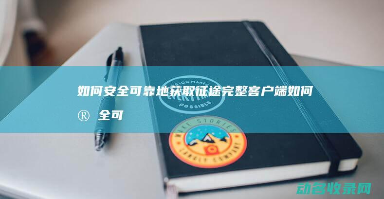 如何安全可靠地获取征途完整客户端 (如何安全可靠提供电力保障)