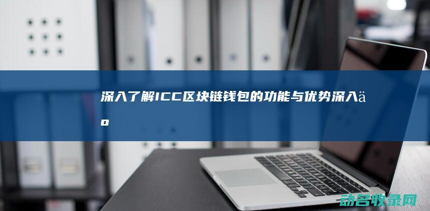 深入了解ICC区块链钱包的功能与优势 (深入了解iommu系列二)