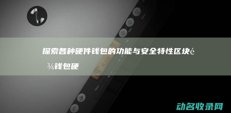 探索各种硬件钱包的功能与安全特性 区块链钱包硬件大揭秘 (探索各种硬件的方法)
