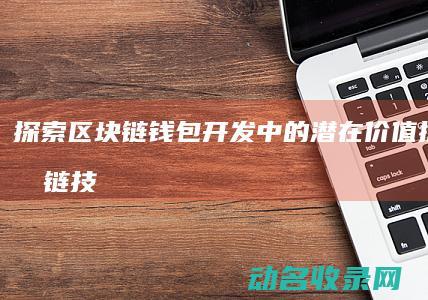 探索区块链钱包开发中的潜在价值 (探索区块链技术)